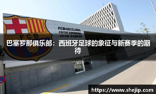巴塞罗那俱乐部：西班牙足球的象征与新赛季的期待