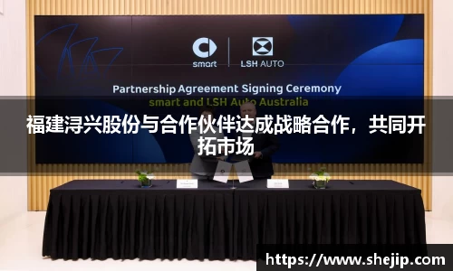 福建浔兴股份与合作伙伴达成战略合作，共同开拓市场