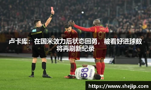 卢卡库：在国米效力后状态回勇，被看好进球数将再刷新纪录