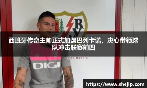 西班牙传奇主帅正式加盟巴列卡诺，决心带领球队冲击联赛前四