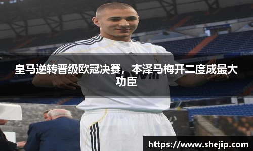 皇马逆转晋级欧冠决赛，本泽马梅开二度成最大功臣