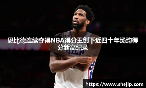恩比德连续夺得NBA得分王创下近四十年场均得分新高纪录